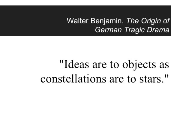 Slide04.jpg An epigraph from Walter Benjamin: Ideas are to objects as constellations are to stars