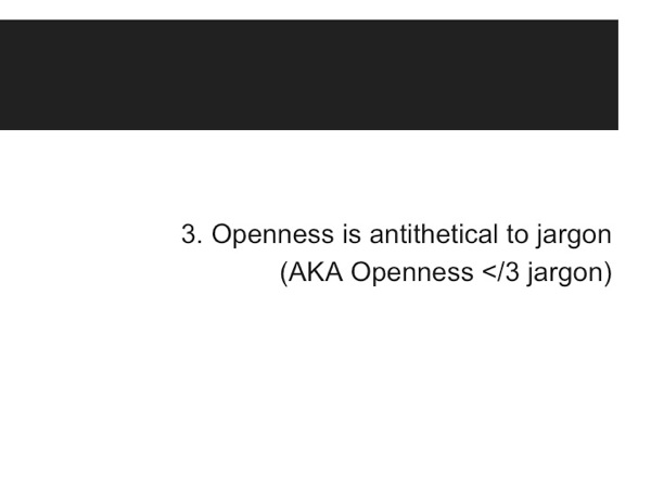 Slide33.jpg Thesis 3: Openness is Antithetical to Jargon (AKA Openness </3 jargon)